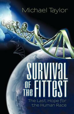 Survival of the Fittest: The Last Hope for the Human Race by Michael Taylor