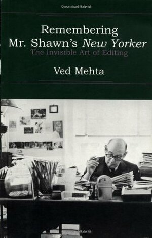 Remembering Mr. Shawn's New Yorker: The Invisible Art of Editing by Ved Mehta