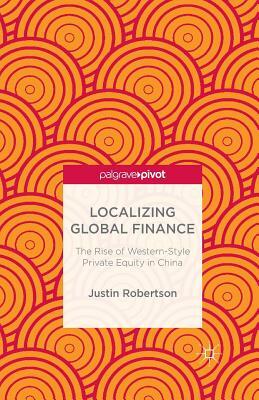 Localizing Global Finance: The Rise of Western-Style Private Equity in China by J. Robertson