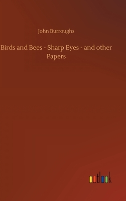 Birds and Bees - Sharp Eyes - and other Papers by John Burroughs