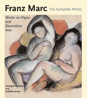 Franz Marc: The Watercolours, Works on Paper, Sculpture and Decorative Arts V. 2: The Complete Works by Isabelle Jansen, Annegret Hoberg