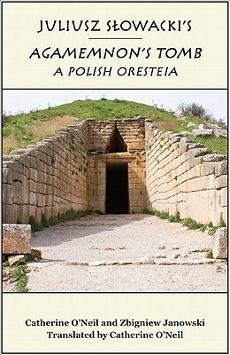 Juliusz Slowacki's Agamemnon's Tomb: A Polish Oresteia by Catherine O'Neil, Zbigniew Janowski