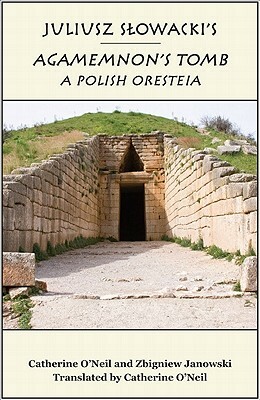 Juliusz Slowacki's Agamemnon's Tomb: A Polish Oresteia by Zbigniew Janowski, Catherine O'Neil