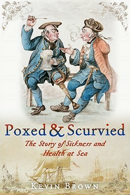 Poxed and Scurvied: The Story of Sickness and Health at Sea by Kevin Brown
