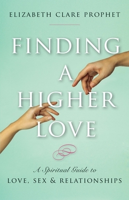 Finding a Higher Love: A Spiritual Guide to Love, Sex and Relationships by Elizabeth Clare Prophet