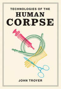 Technologies of the Human Corpse by John Troyer