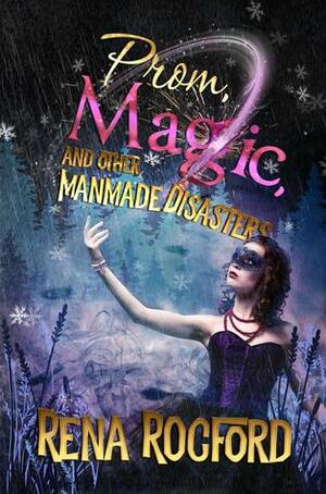 Prom, Magic, And Other Man-Made Disasters by Rena Rocford