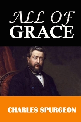 All of Grace: Classic Work by Charles H. Spurgeon, The Prince of Preachers by Charles Spurgeon