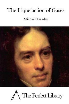 The Liquefaction of Gases by Michael Faraday