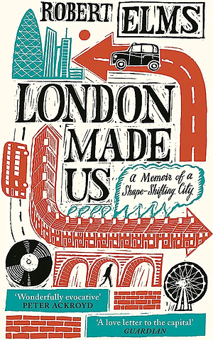 London Made Us: A Memoir of a Shape-Shifting City by Robert Elms