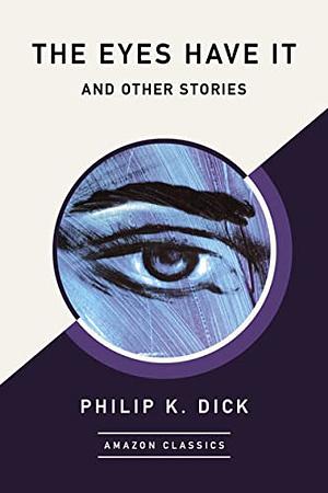 The Eyes Have It and Other Stories (AmazonClassics Edition) by Philip K. Dick