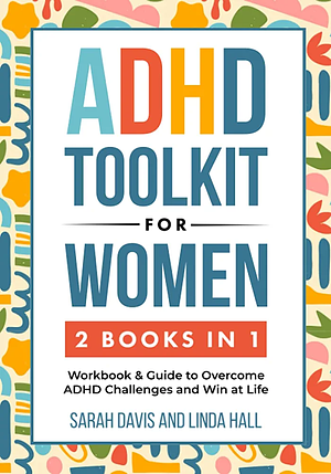 ADHD Toolkit for Women: (2 books in 1) Workbook & Guide to Overcome ADHD Challenges and Win at Life by Sarah Davis, Linda Hall