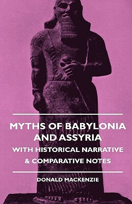 Myths of Babylonia and Assyria - With Historical Narrative & Comparative Notes by Donald A. MacKenzie