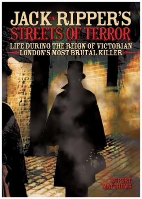 Jack the Ripper's Streets of Terror: Life During the Reign of Victorian London's Most Brutal Killer by Rupert Matthews