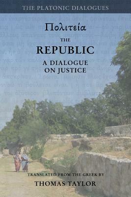 Plato: The Republic: A Dialogue Concerning Justice by Thomas Taylor