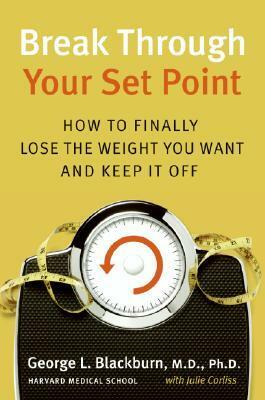 Break Through Your Set Point: How to Finally Lose the Weight You Want and Keep It Off by George Blackburn, Julie Corliss