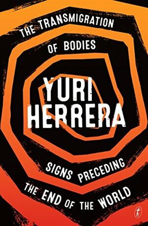 The Transmigration of Bodies and Signs Preceding the End of the World by Yuri Herrera