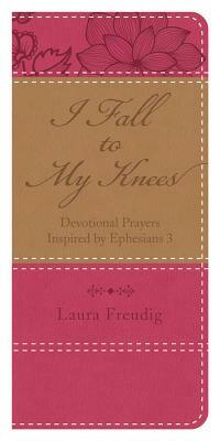 I Fall to My Knees: Devotional Prayers Inspired by Ephesians 3 by Laura Freudig