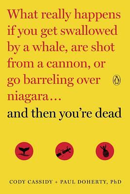 And Then You're Dead: What Really Happens If You Get Swallowed by a Whale, Are Shot from a Cannon, or Go Barreling Over Niagara by Cody Cassidy, Paul Doherty