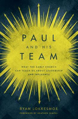 Paul and His Team: What the Early Church Can Teach Us about Leadership and Influence by Ryan Lokkesmoe