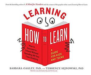 Learning How to Learn: How to Succeed in School Without Spending All Your Time Studying: A Guide for Kids and Teens by Terrence J. Sejnowski, Barbara Oakley, Laural Merlington