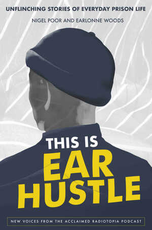 This Is Ear Hustle: Unflinching Stories of Everyday Prison Life by Nigel Poor, Earlonne Woods