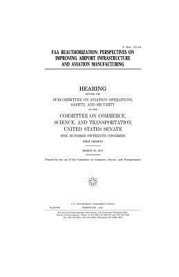 FAA reauthorization: perspectives on improving airport infrastructure and aviation manufacturing by United States Congress, United States Senate, Committee On Commerce