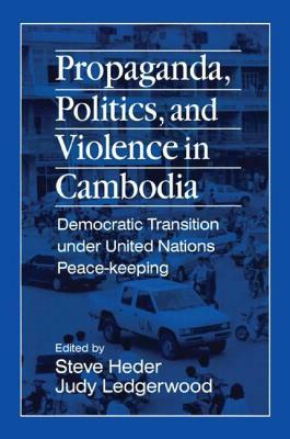 Propaganda, Politics and Violence in Cambodia: Democratic Transition Under United Nations Peace-Keeping: Democratic Transition Under United Nations Pe by Steve Heder, Judy Ledgerwood