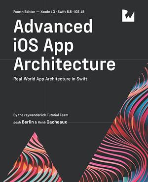 Advanced IOS App Architecture: Real-World App Architecture in Swift by René Cacheaux, Josh Berlin, Ray Wenderlich
