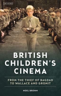 British Children's Cinema: From the Thief of Bagdad to Wallace and Gromit by Noel Brown