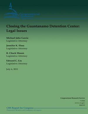 Closing the Guantanamo Detention Center: Legal Issues by R. Chuck Mason, Edward C. Liu, Jennifer K. Elsea