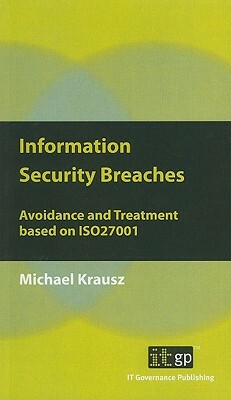 Information Security Breaches: Avoidance and Treatment Based on ISO27001 by Michael Krausz