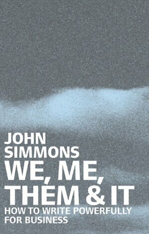 We, Me, Them and it: How to Write Powerfully for Business by John Simmons