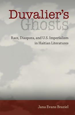 Duvalier's Ghosts: Race, Diaspora, and U.S. Imperialism in Haitian Literatures by Jana Evans Braziel