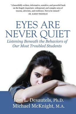 Eyes Are Never Quiet: Listening Beneath the Behaviors of Our Most Troubled Students by Lori L. Desautels, Michael McKnight