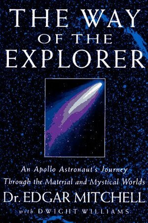 The Way of the Explorer: An Apollo Astronaut's Journey Through the Material and Mystical Worlds by Dwight Williams, Edgar D. Mitchell