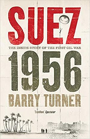 Suez 1956: The Inside Story of the First Oil War by Barry Turner