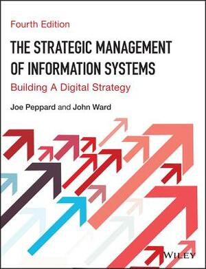 The Strategic Management of Information Systems: Building a Digital Strategy by Joe Peppard, John Ward