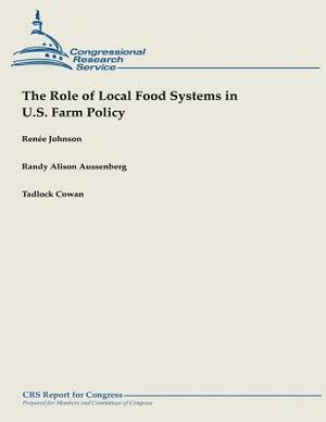 The Role of Local Food Systems in U.S. Farm Policy by Tadlock Cowan, Renee Johnson, Randy Alison Aussenberg