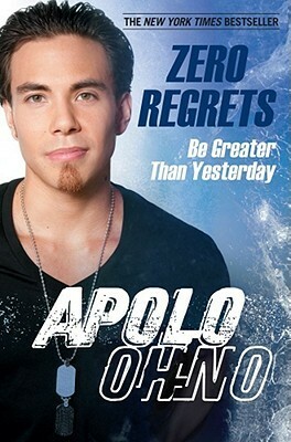 Zero Regrets: Be Greater Than Yesterday by Apolo Anton Ohno