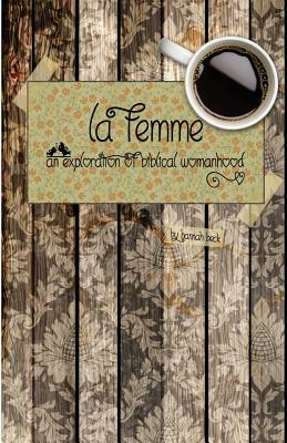 La Femme: An Exploration of Biblical Womanhood by Hannah Beck