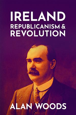 Ireland: Republicanism And Revolution: by Alan Woods
