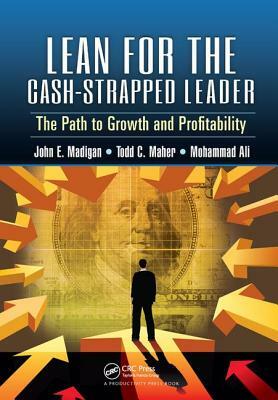 Lean for the Cash-Strapped Leader: The Path to Growth and Profitability by John E. Madigan