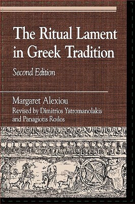 The Ritual Lament in Greek Tradition by Margaret Alexiou, Panagiotis Roilos, Dimitrios Yatromanolakis