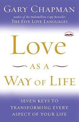 Love as a Way of Life: Seven Keys to Transforming Every Aspect of Your Life by Gary Chapman