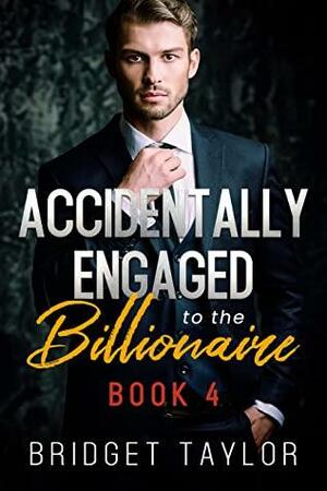 Accidental Engagement Series: Book 4: Romance Series- Accidentally Engaged to the Billionaire by Bridget Taylor