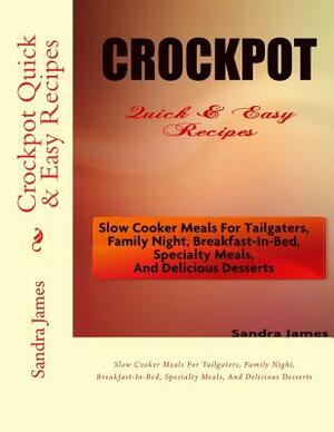 Crockpot Quick & Easy Recipes: Slow Cooker Meals For Tailgaters, Family Night, Breakfast-In-Bed, Specialty Meals, And Delicious Desserts by Sandra James