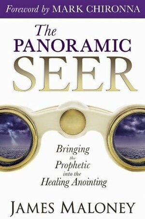 The Panoramic Seer: Bringing the Prophetic Into the Healing Anointing by James Maloney, Mark Chironna