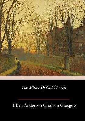 The Miller Of Old Church by Ellen Anderson Gholson Glasgow