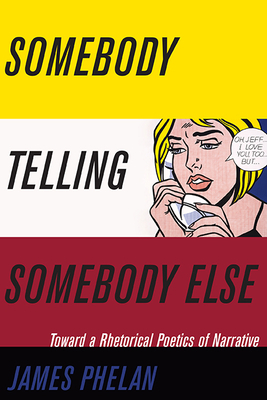 Somebody Telling Somebody Else: A Rhetorical Poetics of Narrative by James Phelan